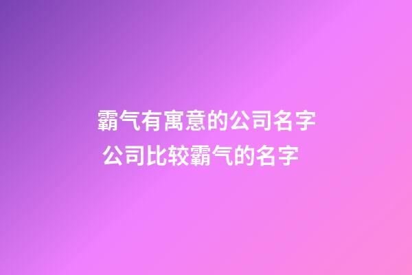 霸气有寓意的公司名字 公司比较霸气的名字-第1张-公司起名-玄机派